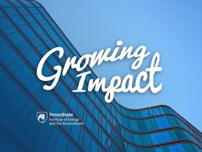 Building with clear windows against the sky with text that says Growing Impact with the Penn State Institute of Energy and the Environment logo.